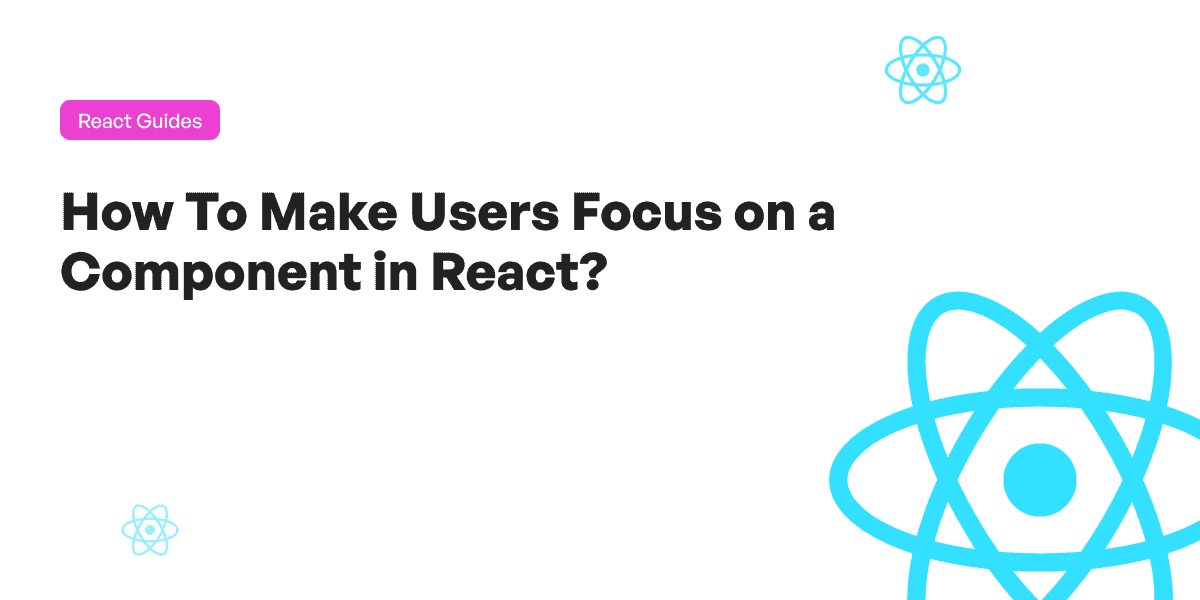 How To Make Users Focus on a Component in React? - Upmostly