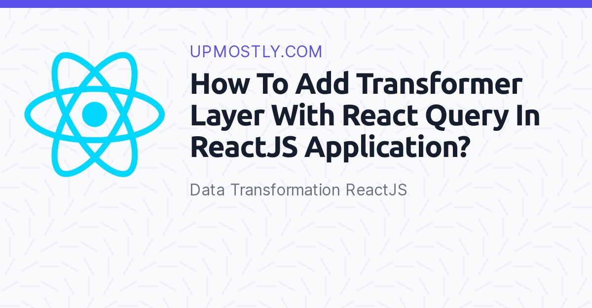 How To Add Transformer Layer With React Query In ReactJS Application ...