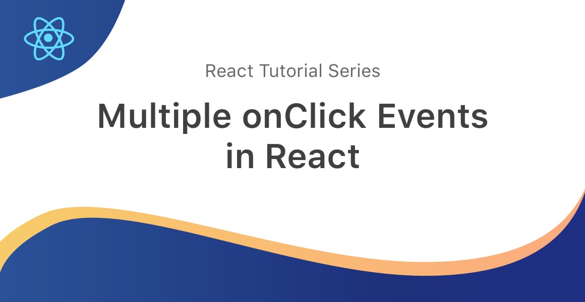 A wavey banner displaying the React logo and a title that reads Multiple onClick Events in React