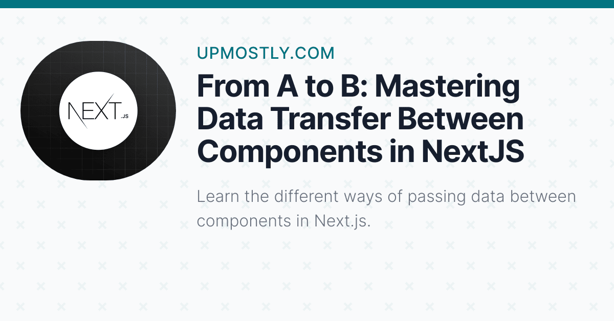 From A To B: Mastering Data Transfer Between Components In NextJS ...