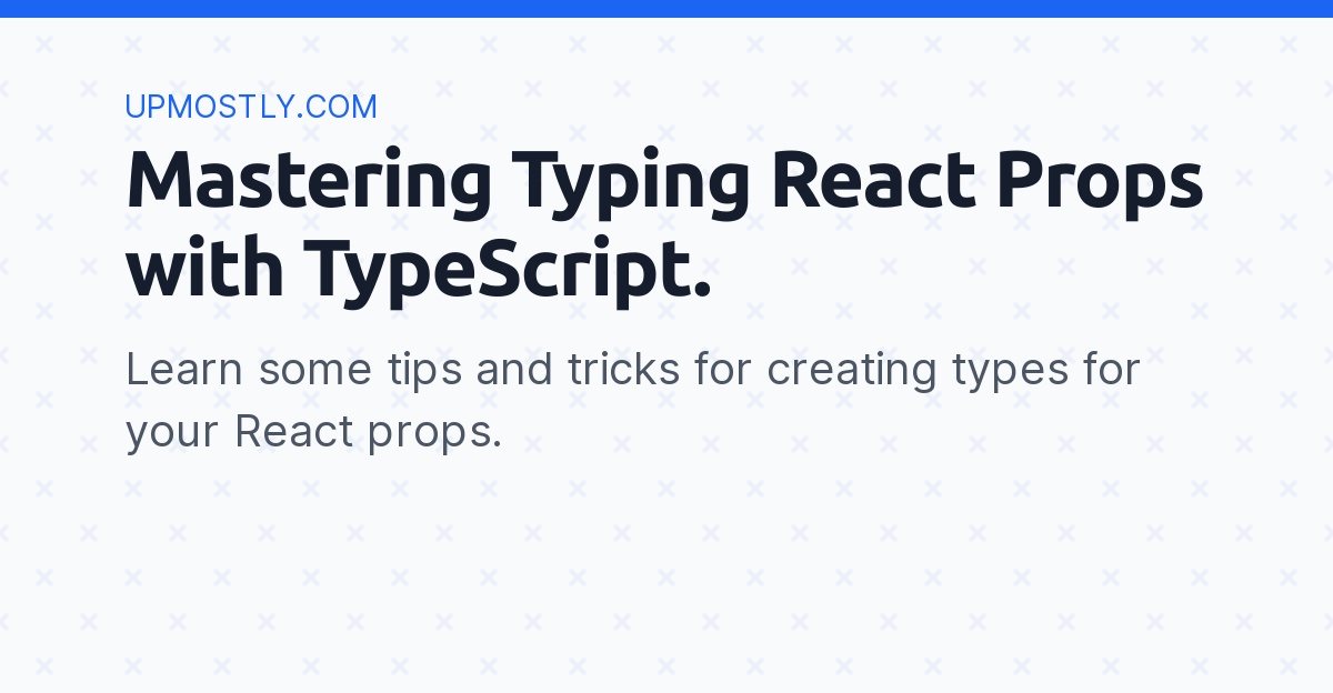 Mastering Typing React Props With TypeScript - Upmostly